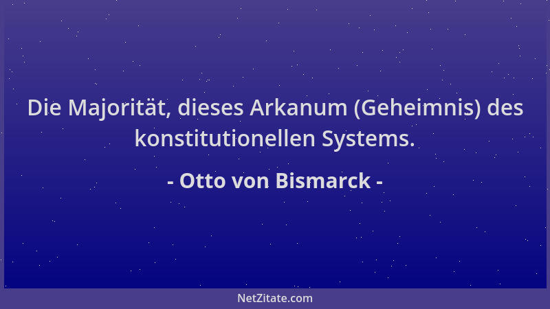 Otto von Bismarck - Die Majorität, dieses Arkanum (Geheimnis) des konstitutionellen Systems....