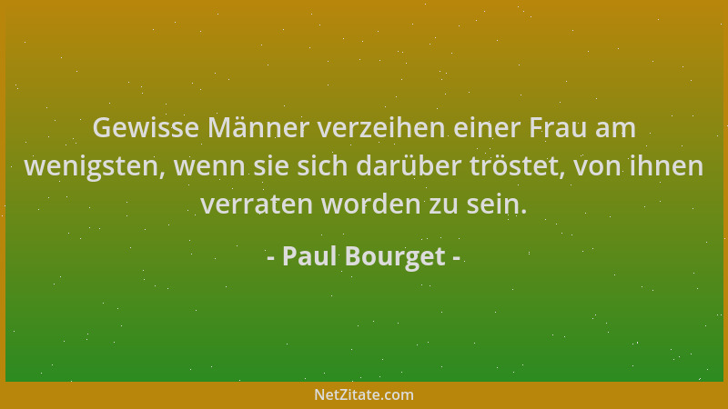 Paul Bourget - Gewisse Männer verzeihen einer Frau am wenigsten, wenn sie sich darüber tröstet, von ihnen verraten worden z...