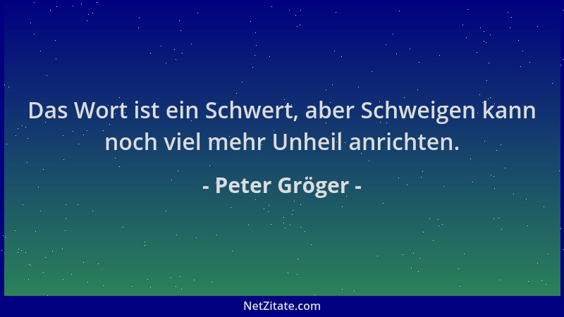 Peter Gröger - Das Wort ist ein Schwert, aber Schweigen kann noch viel mehr Unheil anrichten....