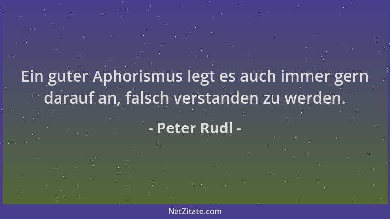 Peter Rudl - Ein guter Aphorismus legt es auch immer gern darauf an, falsch verstanden zu werden....