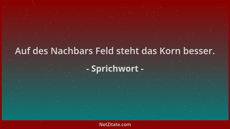 Sprichwort - Auf des Nachbars Feld steht das Korn besser....