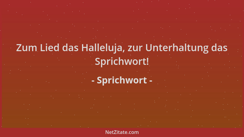 Sprichwort - Zum Lied das Halleluja, zur Unterhaltung das Sprichwort!...