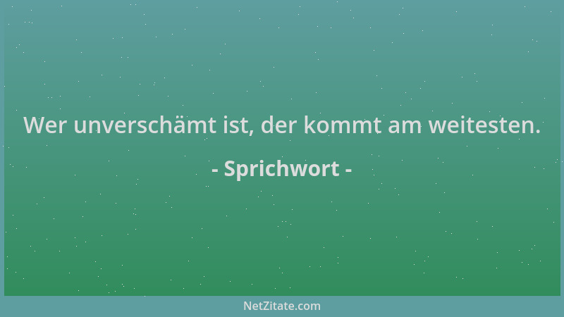 Sprichwort - Wer unverschämt ist, der kommt am weitesten....