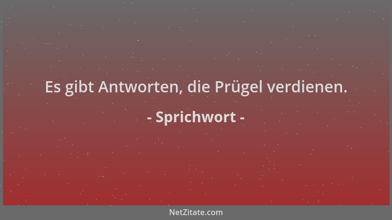 Sprichwort - Es gibt Antworten, die Prügel verdienen....