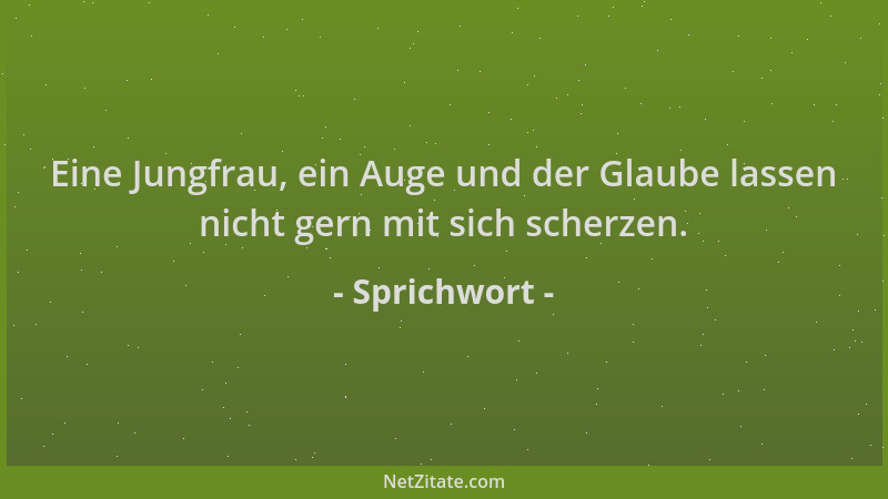 Sprichwort - Eine Jungfrau, ein Auge und der Glaube lassen nicht gern mit sich scherzen....