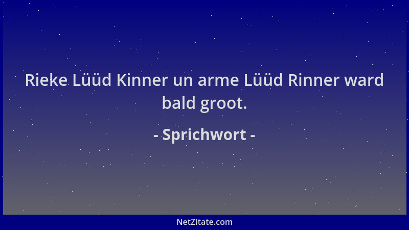 Sprichwort - Rieke Lüüd Kinner un arme Lüüd Rinner ward bald groot....
