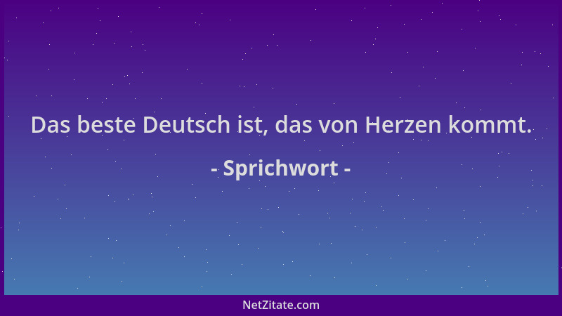 Sprichwort - Das beste Deutsch ist, das von Herzen kommt....