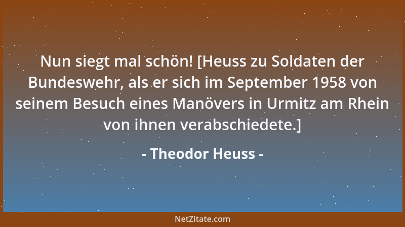 Theodor Heuss - Nun siegt mal schön! [Heuss zu Soldaten der Bundeswehr, als er sich im September 1958 von seinem Besuch ein...
