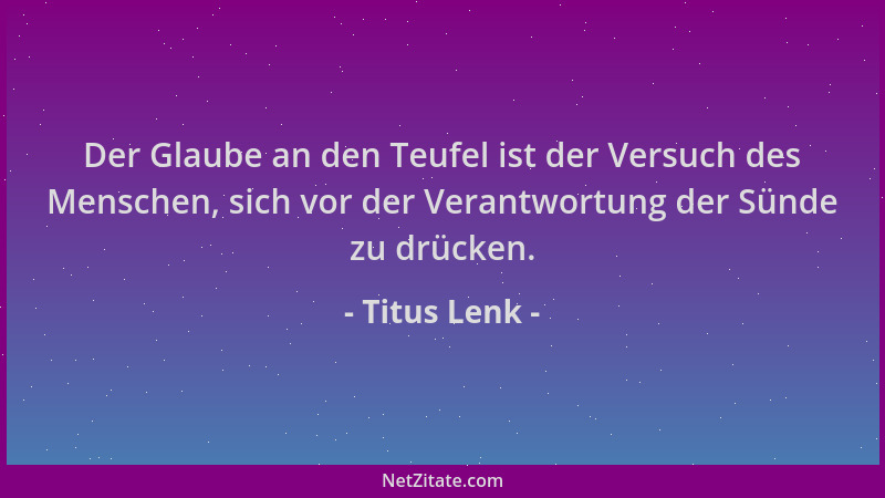Titus Lenk - Der Glaube an den Teufel ist der Versuch des Menschen, sich vor der Verantwortung der Sünde zu drücken....