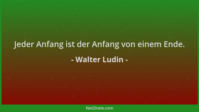 Walter Ludin - Jeder Anfang ist der Anfang von einem Ende....