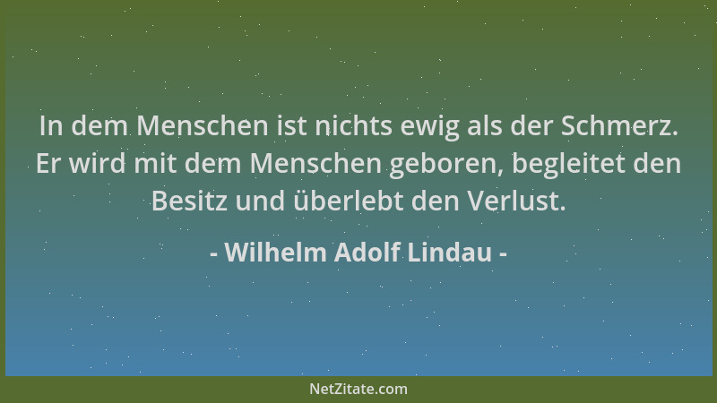 Wilhelm Adolf Lindau - In dem Menschen ist nichts ewig als der Schmerz. Er wird mit dem Menschen geboren, begleitet den Bes...