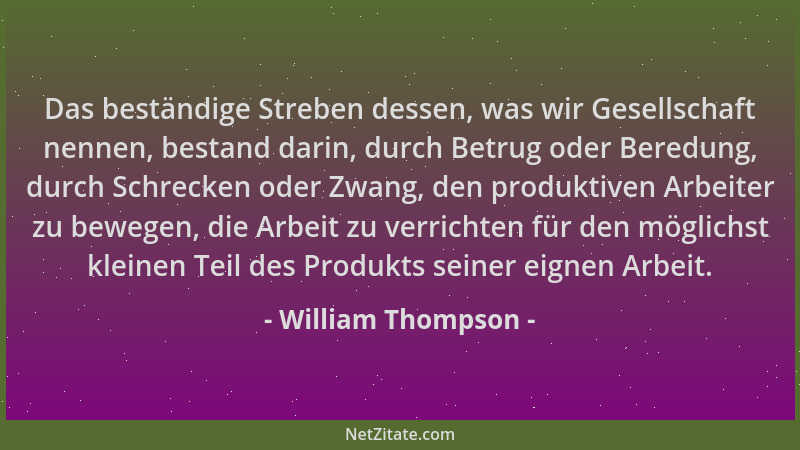 William Thompson - Das beständige Streben dessen, was wir Gesellschaft nennen, bestand darin, durch Betrug oder Beredung, d...