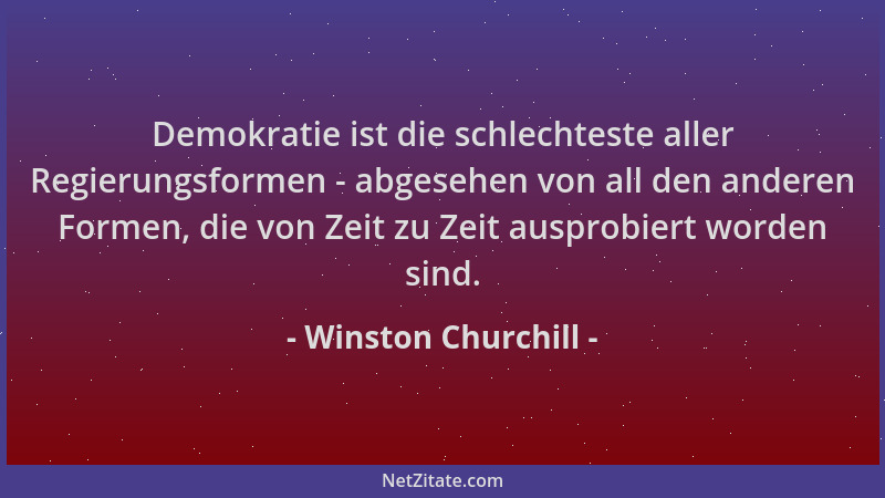 Winston Churchill - Demokratie ist die schlechteste aller Regierungsformen - abgesehen von all den anderen Formen, die von...