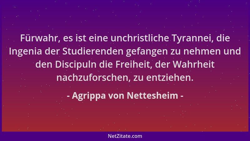 Agrippa von Nettesheim - Fürwahr, es ist eine unchristliche Tyrannei, die Ingenia der Studierenden gefangen zu nehmen und d...