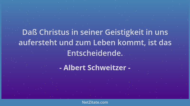 Albert Schweitzer - Daß Christus in seiner Geistigkeit in uns aufersteht und zum Leben kommt, ist das Entscheidende....