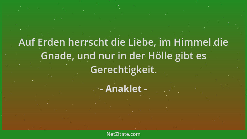 Anaklet - Auf Erden herrscht die Liebe, im Himmel die Gnade, und nur in der Hölle gibt es Gerechtigkeit....