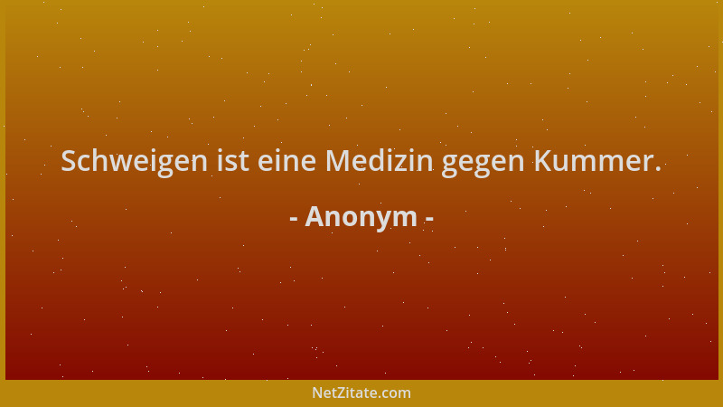 Anonym - Schweigen ist eine Medizin gegen Kummer....