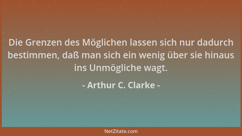 Arthur C. Clarke - Die Grenzen des Möglichen lassen sich nur dadurch bestimmen, daß man sich ein wenig über sie hinaus ins...