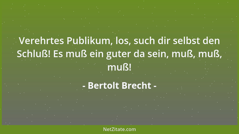 Bertolt Brecht - Verehrtes Publikum, los, such dir selbst den Schluß! Es muß ein guter da sein, muß, muß, muß!...