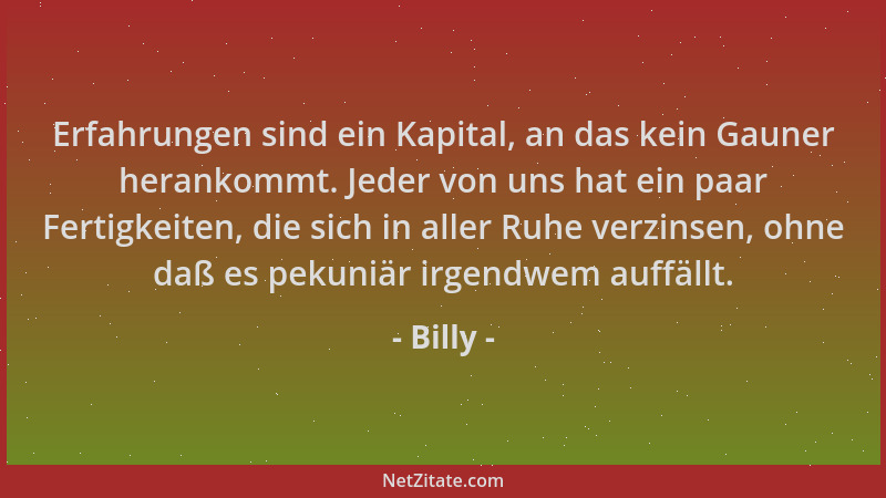 Billy - Erfahrungen sind ein Kapital, an das kein Gauner herankommt. Jeder von uns hat ein paar Fertigkeiten, die sich in a...