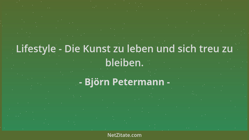 Björn Petermann - Lifestyle - Die Kunst zu leben und sich treu zu bleiben....