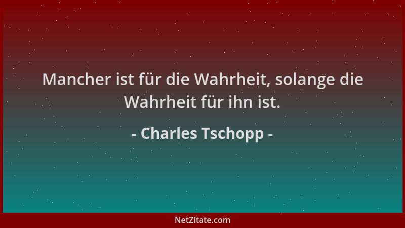 Charles Tschopp - Mancher ist für die Wahrheit, solange die Wahrheit für ihn ist....