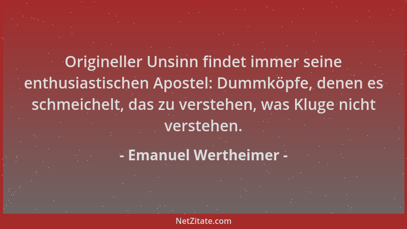 Emanuel Wertheimer - Origineller Unsinn findet immer seine enthusiastischen Apostel: Dummköpfe, denen es schmeichelt, das z...