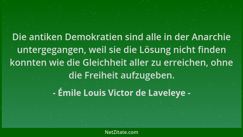 Émile Louis Victor de Laveleye - Die antiken Demokratien sind alle in der Anarchie untergegangen, weil sie die Lösung nicht...
