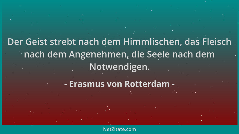 Erasmus von Rotterdam - Der Geist strebt nach dem Himmlischen, das Fleisch nach dem Angenehmen, die Seele nach dem Notwendi...
