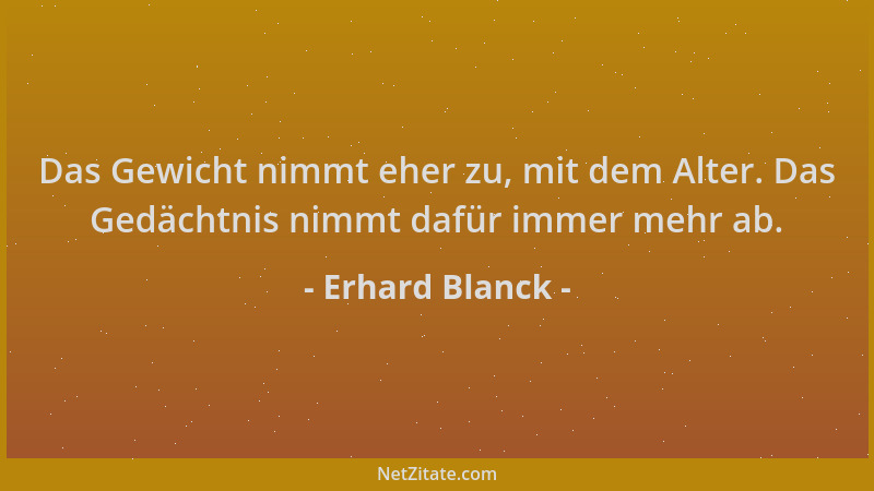 Erhard Blanck - Das Gewicht nimmt eher zu, mit dem Alter. Das Gedächtnis nimmt dafür immer mehr ab....