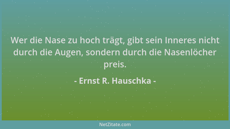Ernst R. Hauschka - Wer die Nase zu hoch trägt, gibt sein Inneres nicht durch die Augen, sondern durch die Nasenlöcher prei...
