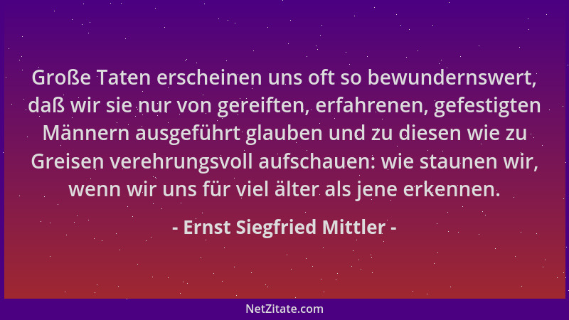 Ernst Siegfried Mittler - Große Taten erscheinen uns oft so bewundernswert, daß wir sie nur von gereiften, erfahrenen, gefe...