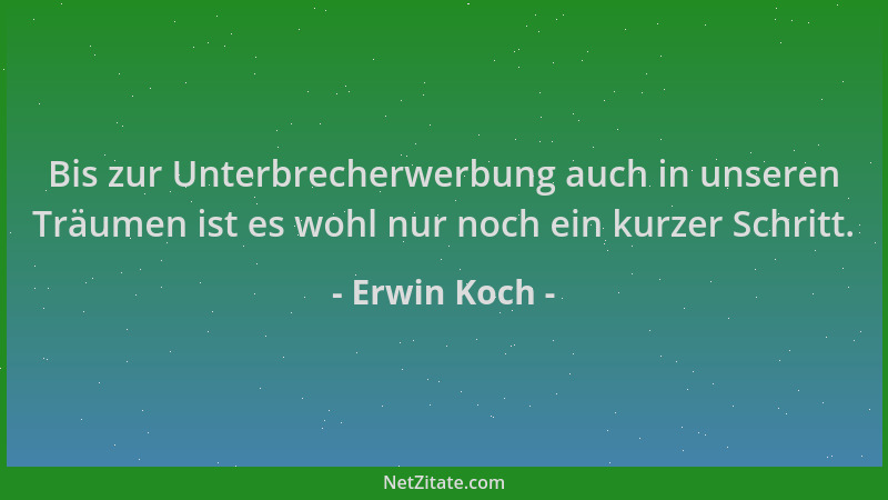 Erwin Koch - Bis zur Unterbrecherwerbung auch in unseren Träumen ist es wohl nur noch ein kurzer Schritt....
