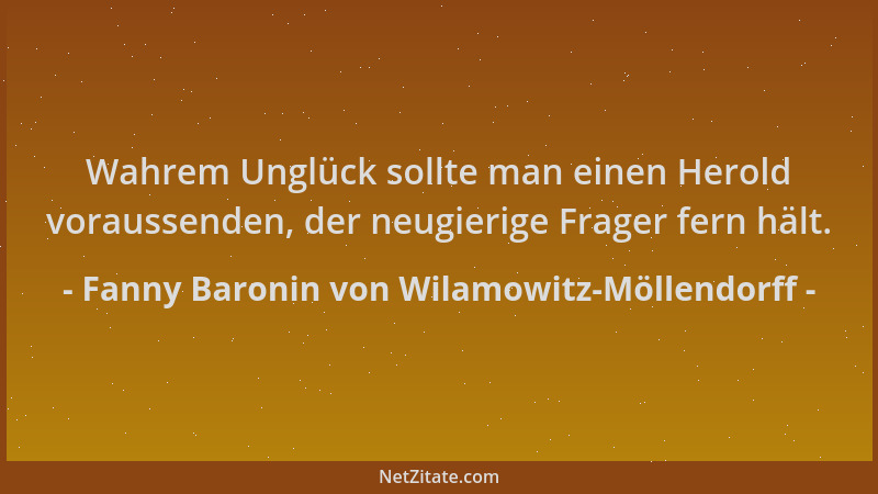 Fanny Baronin von Wilamowitz-Möllendorff - Wahrem Unglück sollte man einen Herold voraussenden, der neugierige Frager fern...