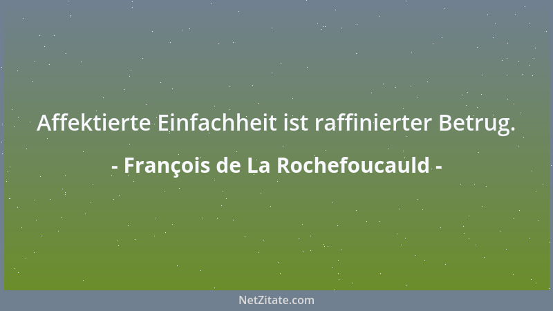 François de La Rochefoucauld - Affektierte Einfachheit ist raffinierter Betrug....