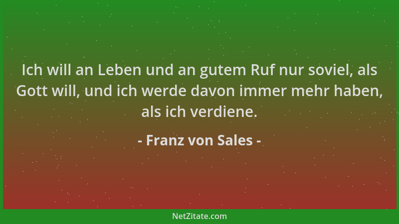 Franz von Sales - Ich will an Leben und an gutem Ruf nur soviel, als Gott will, und ich werde davon immer mehr haben, als i...