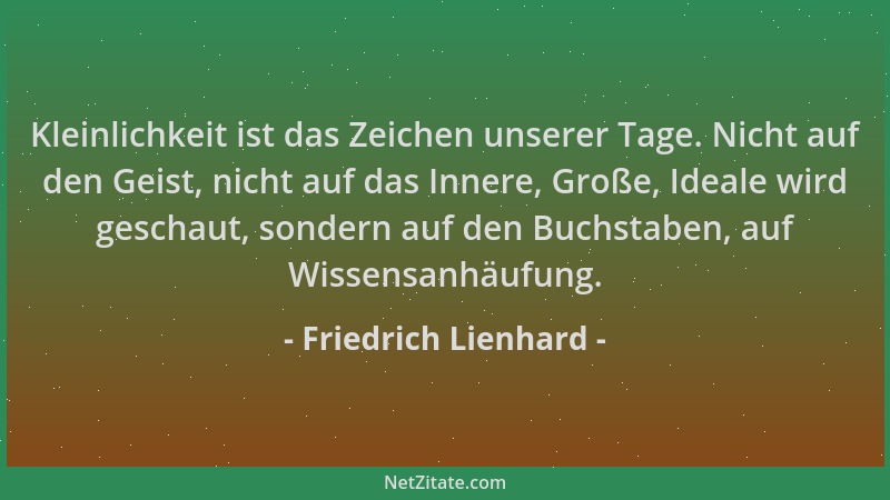 Friedrich Lienhard - Kleinlichkeit ist das Zeichen unserer Tage. Nicht auf den Geist, nicht auf das Innere, Große, Ideale w...