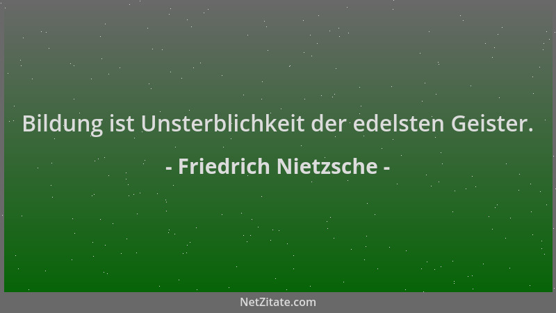 Friedrich Nietzsche - Bildung ist Unsterblichkeit der edelsten Geister....