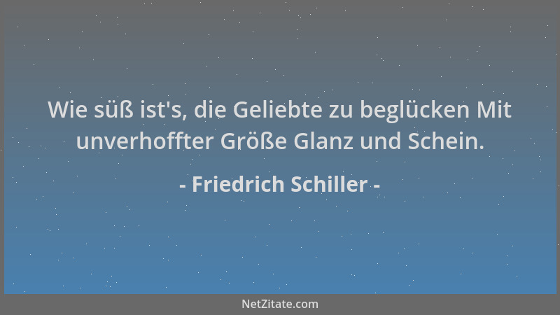 Friedrich Schiller - Wie süß ist 's, die Geliebte zu beglücken Mit unverhoffter Größe Glanz und Schein....
