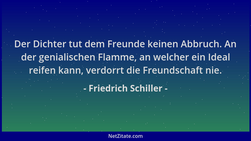 Friedrich Schiller - Der Dichter tut dem Freunde keinen Abbruch. An der genialischen Flamme, an welcher ein Ideal reifen ka...