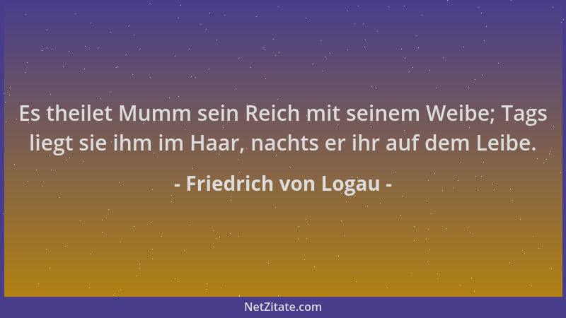 Friedrich von Logau - Es theilet Mumm sein Reich mit seinem Weibe; Tags liegt sie ihm im Haar, nachts er ihr auf dem Leibe....