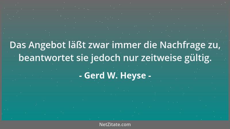 Gerd W. Heyse - Das Angebot läßt zwar immer die Nachfrage zu, beantwortet sie jedoch nur zeitweise gültig....