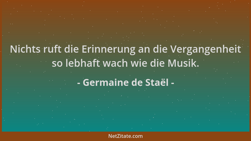 Germaine de Staël - Nichts ruft die Erinnerung an die Vergangenheit so lebhaft wach wie die Musik....