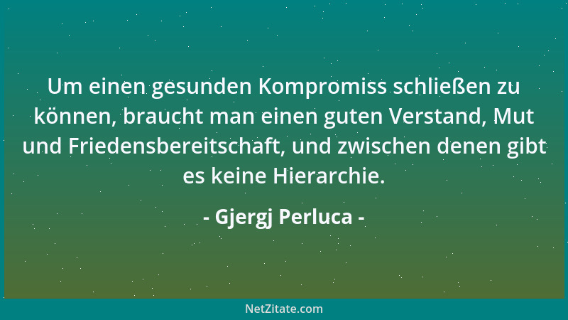 Gjergj Perluca - Um einen gesunden Kompromiss schließen zu können, braucht man einen guten Verstand, Mut und Friedensbereit...