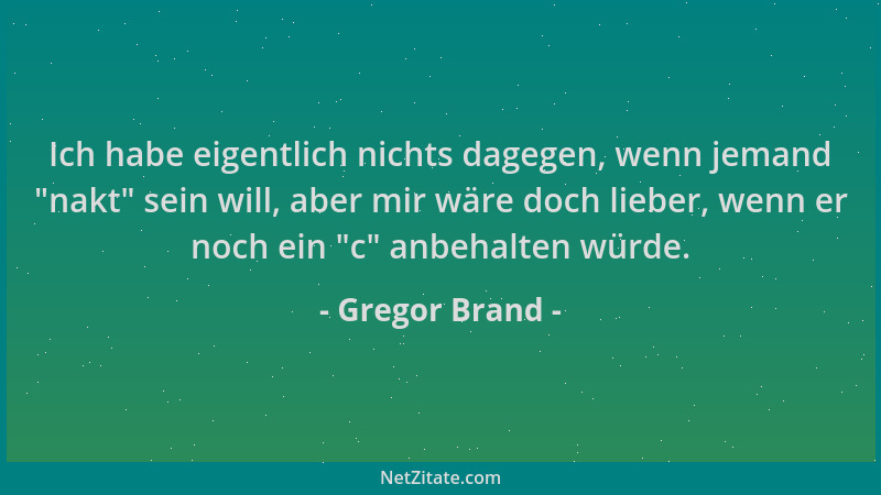 Gregor Brand - Ich habe eigentlich nichts dagegen, wenn jemand  "nakt " sein will, aber mir wäre doch lieber, wenn er noch ei...