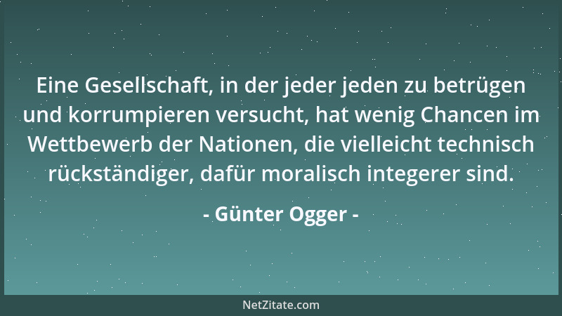 Günter Ogger - Eine Gesellschaft, in der jeder jeden zu betrügen und korrumpieren versucht, hat wenig Chancen im Wettbewerb...