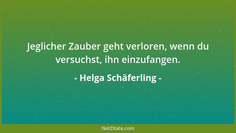 Helga Schäferling - Jeglicher Zauber geht verloren, wenn du versuchst, ihn einzufangen....