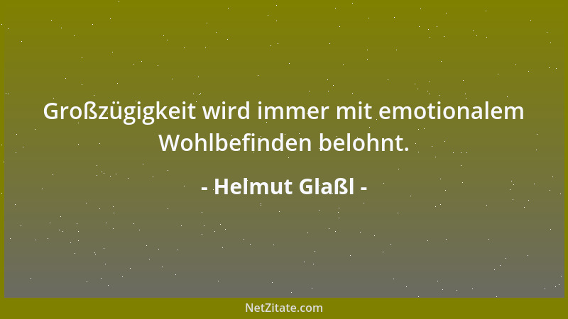 Helmut Glaßl - Großzügigkeit wird immer mit emotionalem Wohlbefinden belohnt....