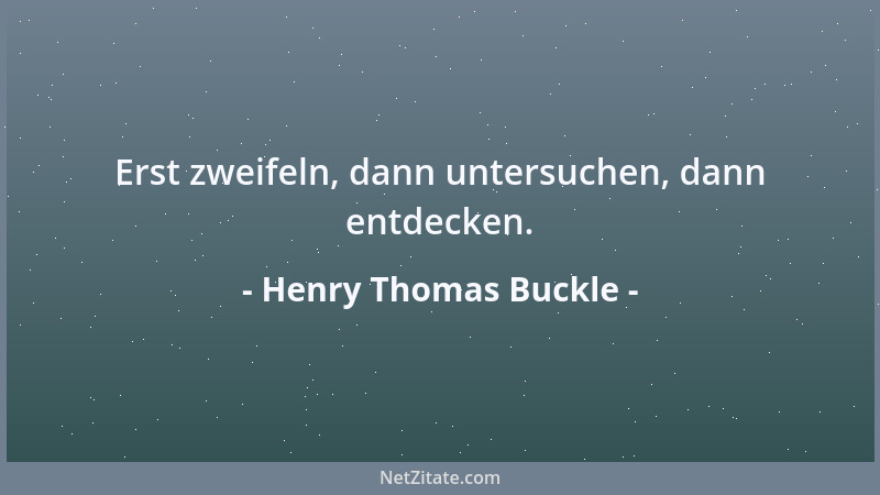 Henry Thomas Buckle - Erst zweifeln, dann untersuchen, dann entdecken....