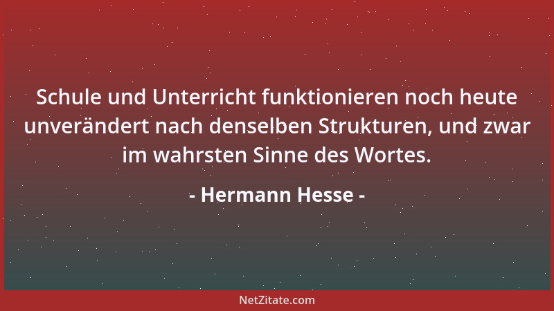 Hermann Hesse - Schule und Unterricht funktionieren noch heute unverändert nach denselben Strukturen, und zwar im wahrsten...